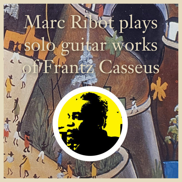 Marc Ribot Plays Solo Guitar Works of Frantz Casseus by Marc Ribot