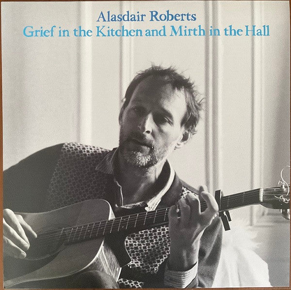 Grief In The Kitchen And Mirth In The Hall by Alasdair Roberts